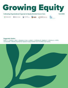 Growing Equity: Cultivating Organizational Capacity for Equity-Oriented Cancer Care